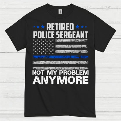 Retired Police Sergeant Not My Problem Anymore T Shirt