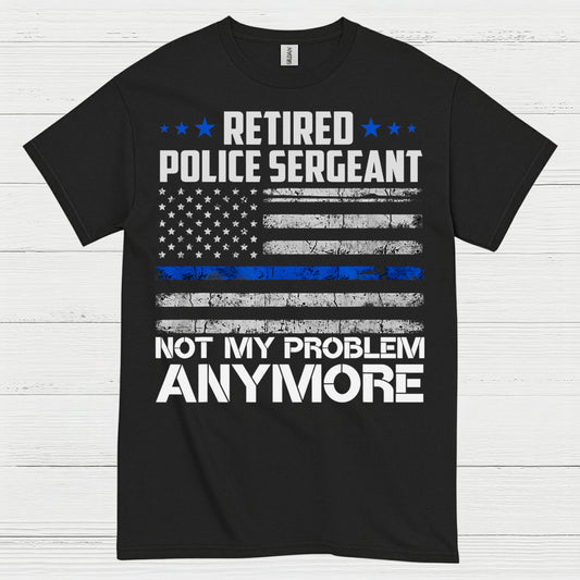 Retired Police Sergeant Not My Problem Anymore T Shirt