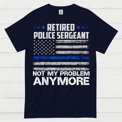Retired Police Sergeant Not My Problem Anymore T Shirt