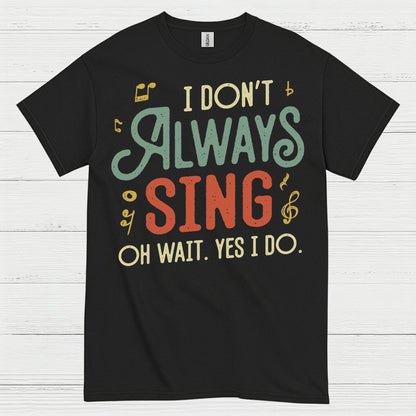 I Don’t Always Sing Funny Singing T Shirt