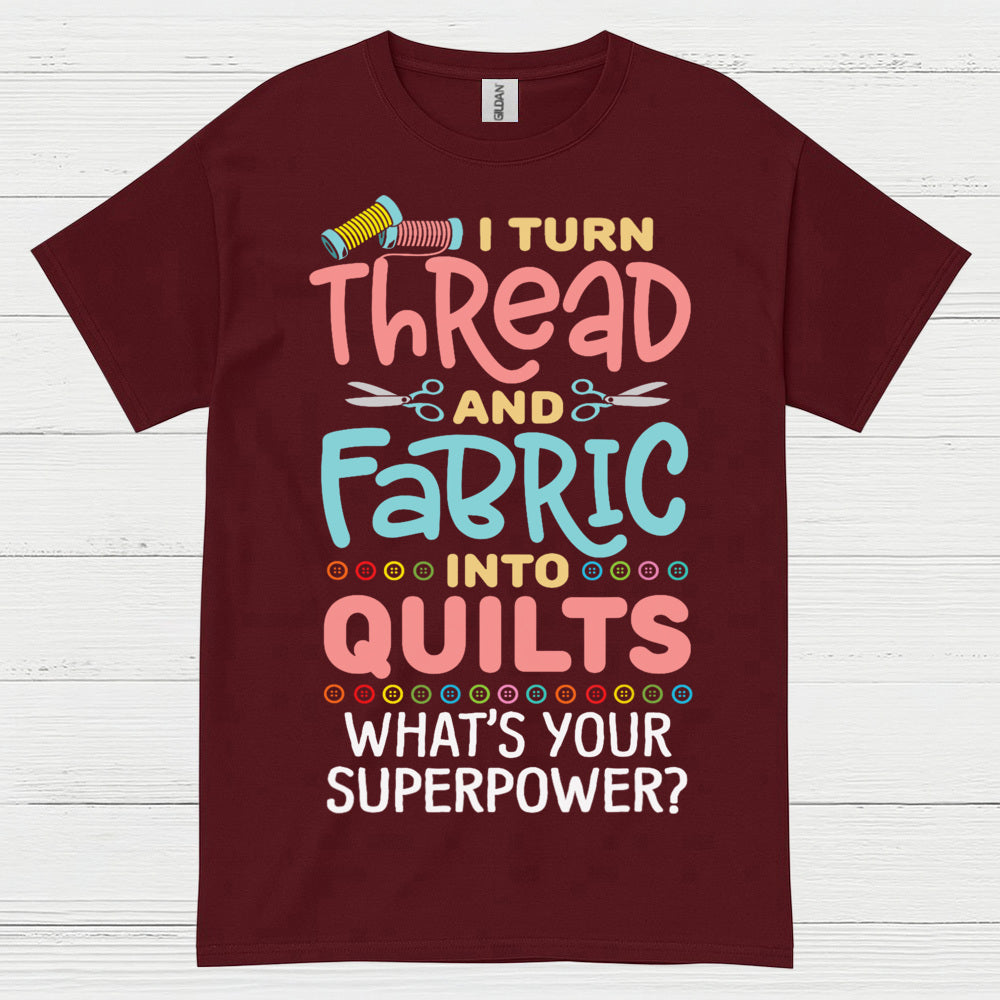 I Turn Thread And Fabric Into Quilts Quote T Shirt