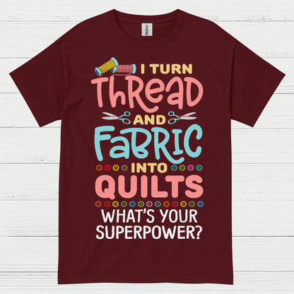 I Turn Thread And Fabric Into Quilts Quote T Shirt
