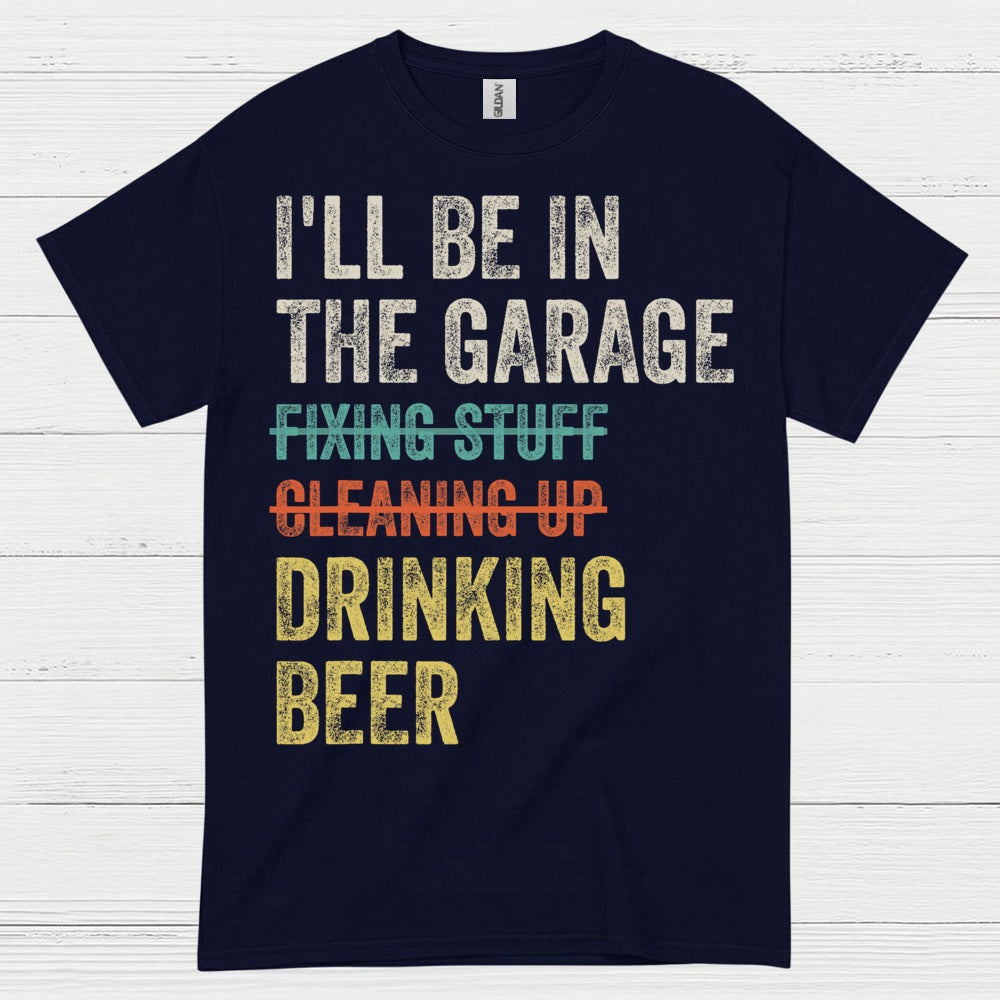 I'll Be In The Garage Drinking Beer T Shirt