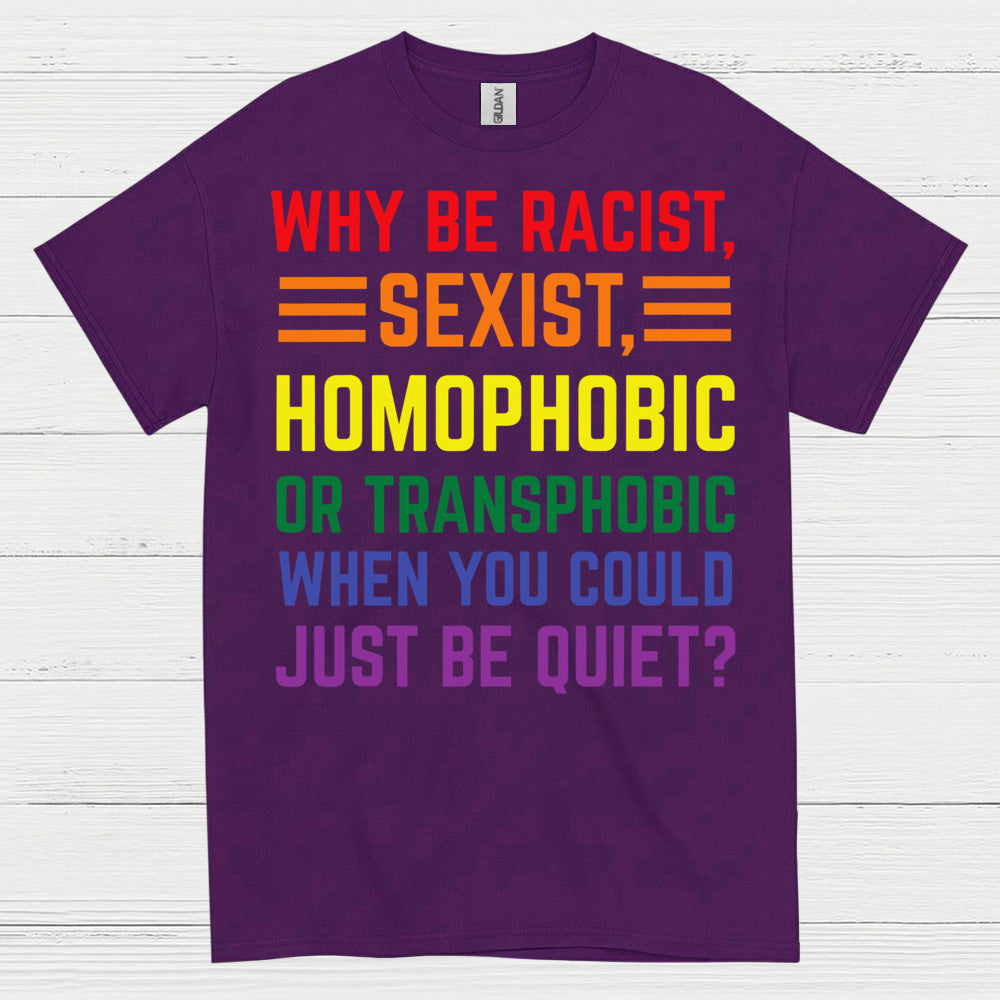 Why Be Racist Sexist Homophobic T Shirt
