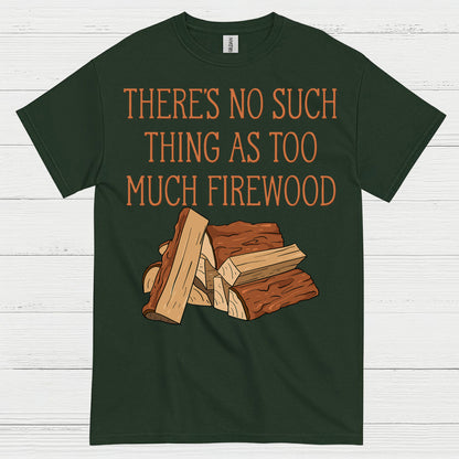 Too Much Firewood Never Enough T Shirt