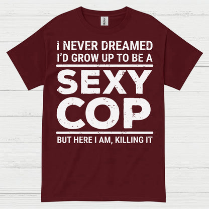 I Never Dreamed Id Grow Up To Be A Sexy Cop T Shirt
