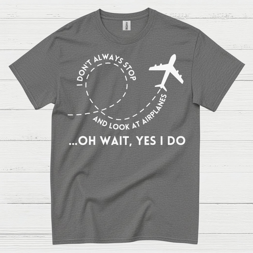 I Don’t Always Stop And Look At Airplanes T Shirt