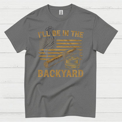 I’ll Be In The Backyard Cigar Whiskey T Shirt