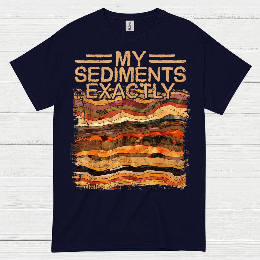 My Sediments Exactly Geology T Shirt