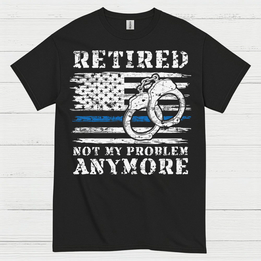 Retired Not My Problem Anymore Police T Shirt