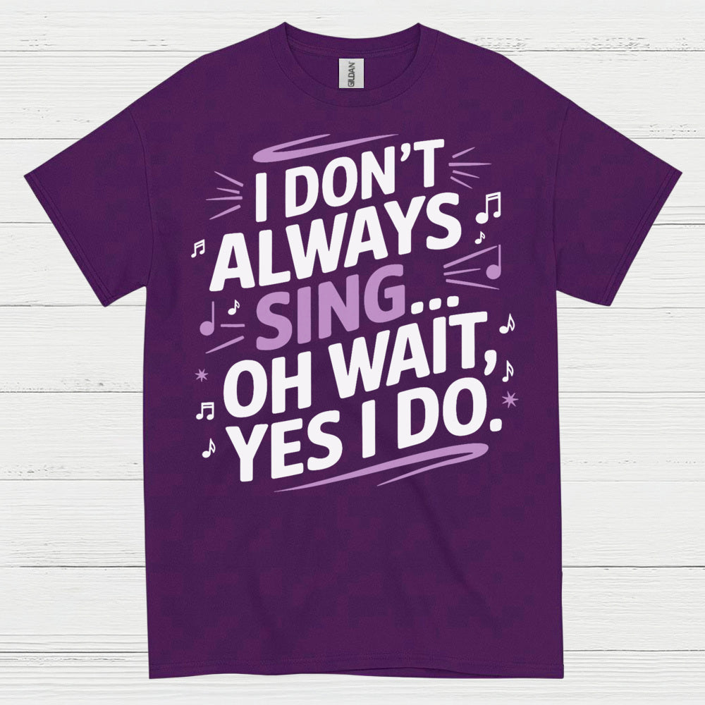 I Dont Always Sing Oh Wait Yes I Do T Shirt