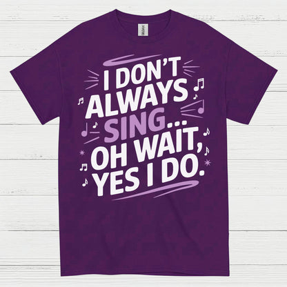 I Dont Always Sing Oh Wait Yes I Do T Shirt