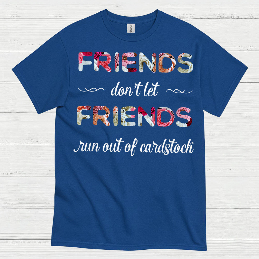 Friends Don’t Let Friends Run Out Of Cardstock T Shirt