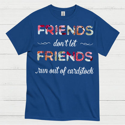 Friends Don’t Let Friends Run Out Of Cardstock T Shirt