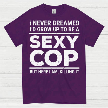 I Never Dreamed Id Grow Up To Be A Sexy Cop T Shirt