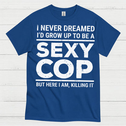 I Never Dreamed Id Grow Up To Be A Sexy Cop T Shirt