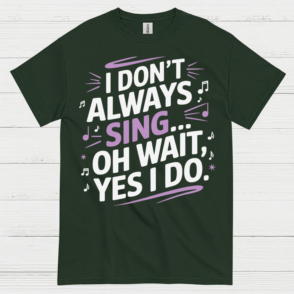 I Dont Always Sing Oh Wait Yes I Do T Shirt