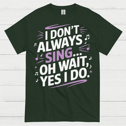 I Dont Always Sing Oh Wait Yes I Do T Shirt