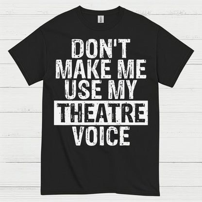 Don’t Make Me Use My Theatre Voice T Shirt