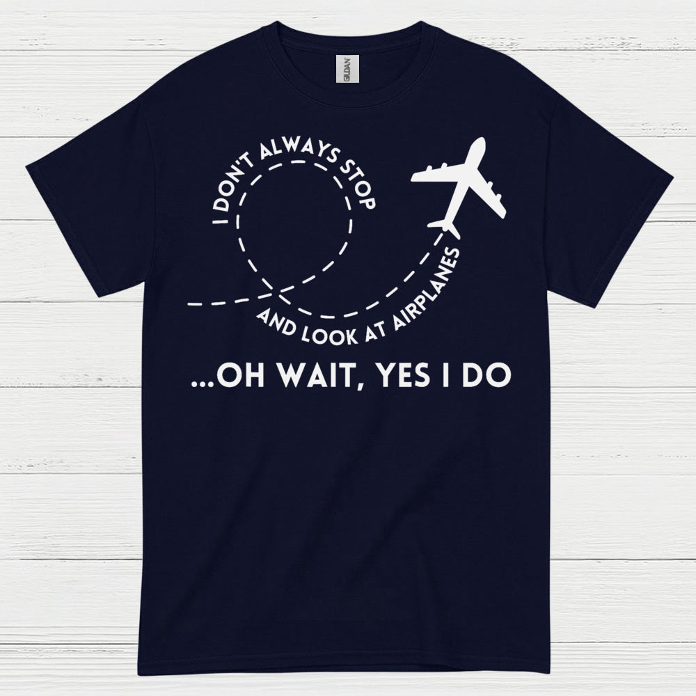 I Don’t Always Stop And Look At Airplanes T Shirt