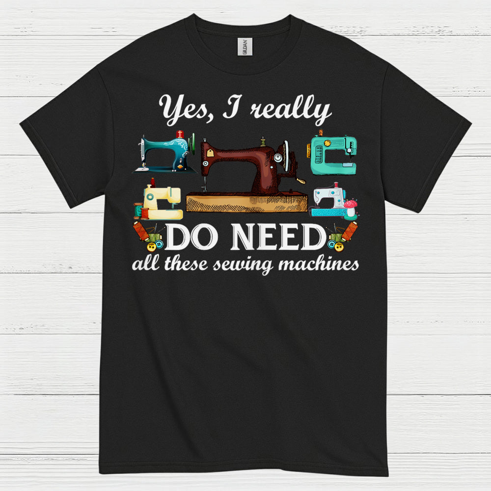 Yes I Really Do Need Sewing Machines T Shirt