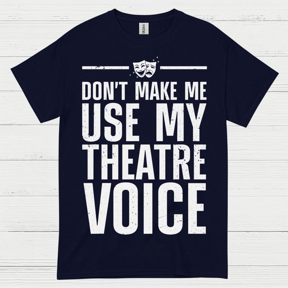 Dont Make Me Use My Theatre Voice T Shirt