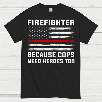 Firefighter Because Cops Need Heroes Too T Shirt