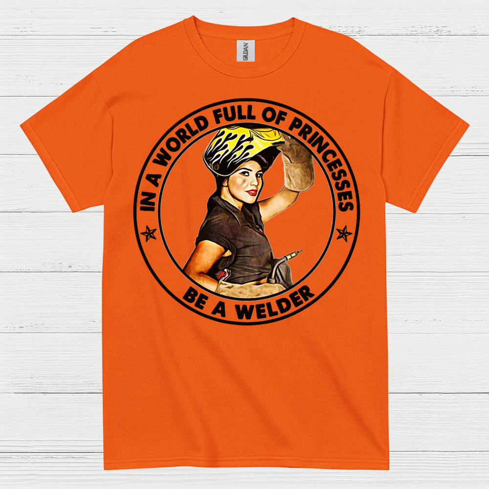 In A World Full Of Princesses Be A Welder T Shirt