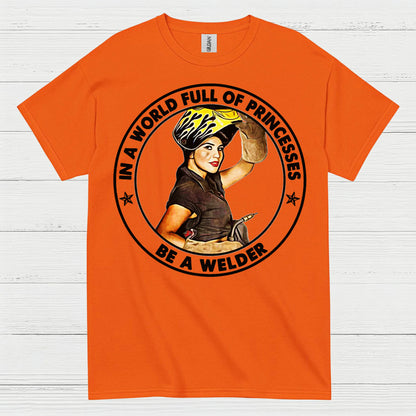 In A World Full Of Princesses Be A Welder T Shirt
