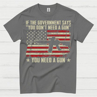 If The Government Says You Dont Need A Gun T Shirt