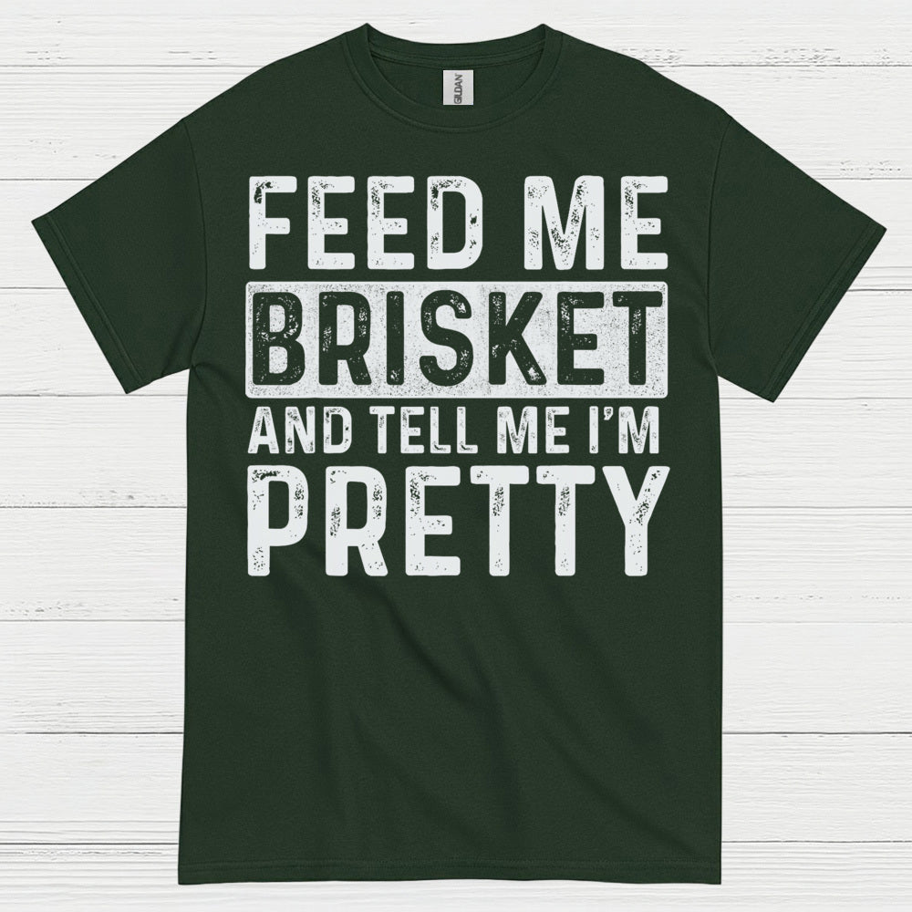 Feed Me Brisket And Tell Me I’m Pretty T Shirt