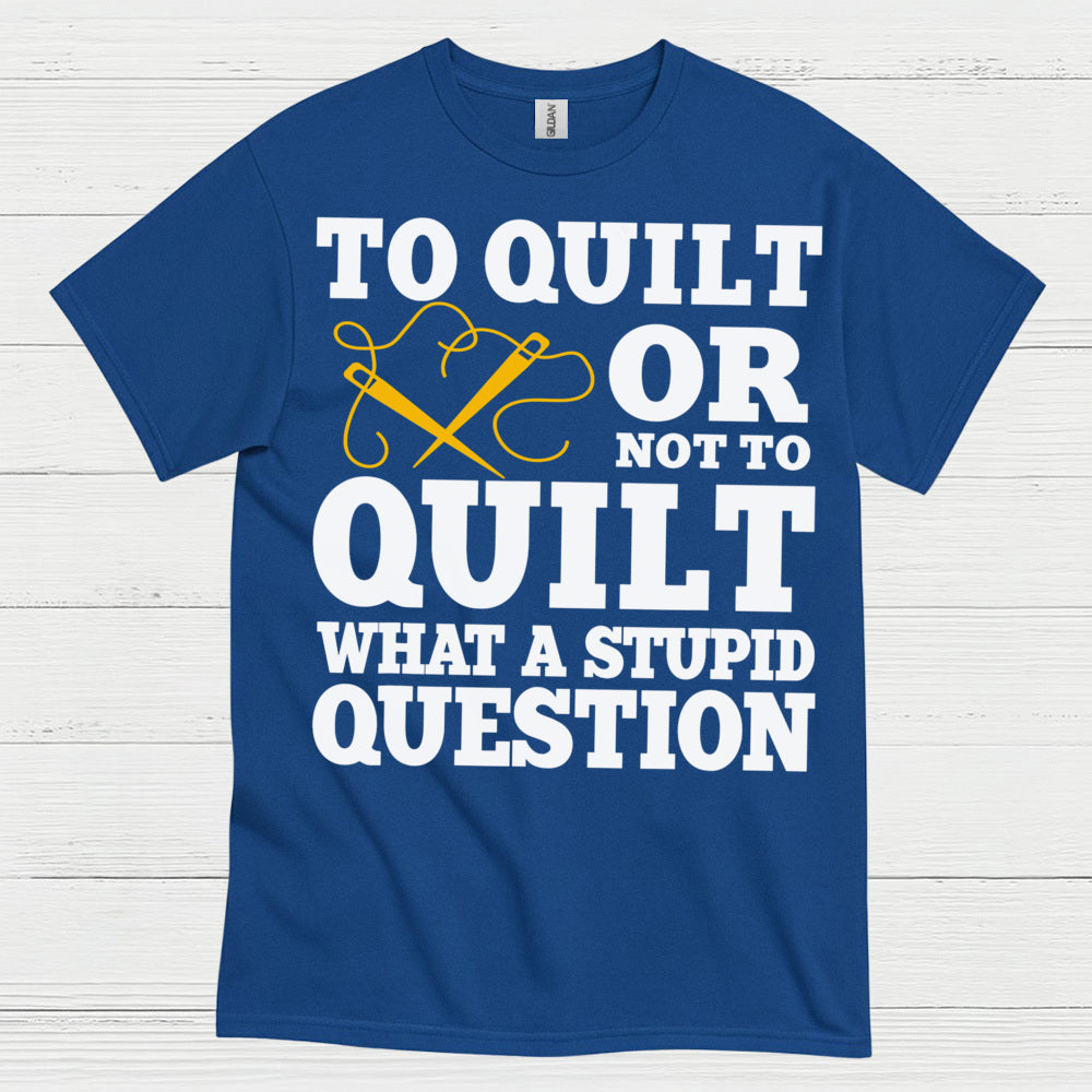 To Quilt Or Not To Quilt Humor T Shirt