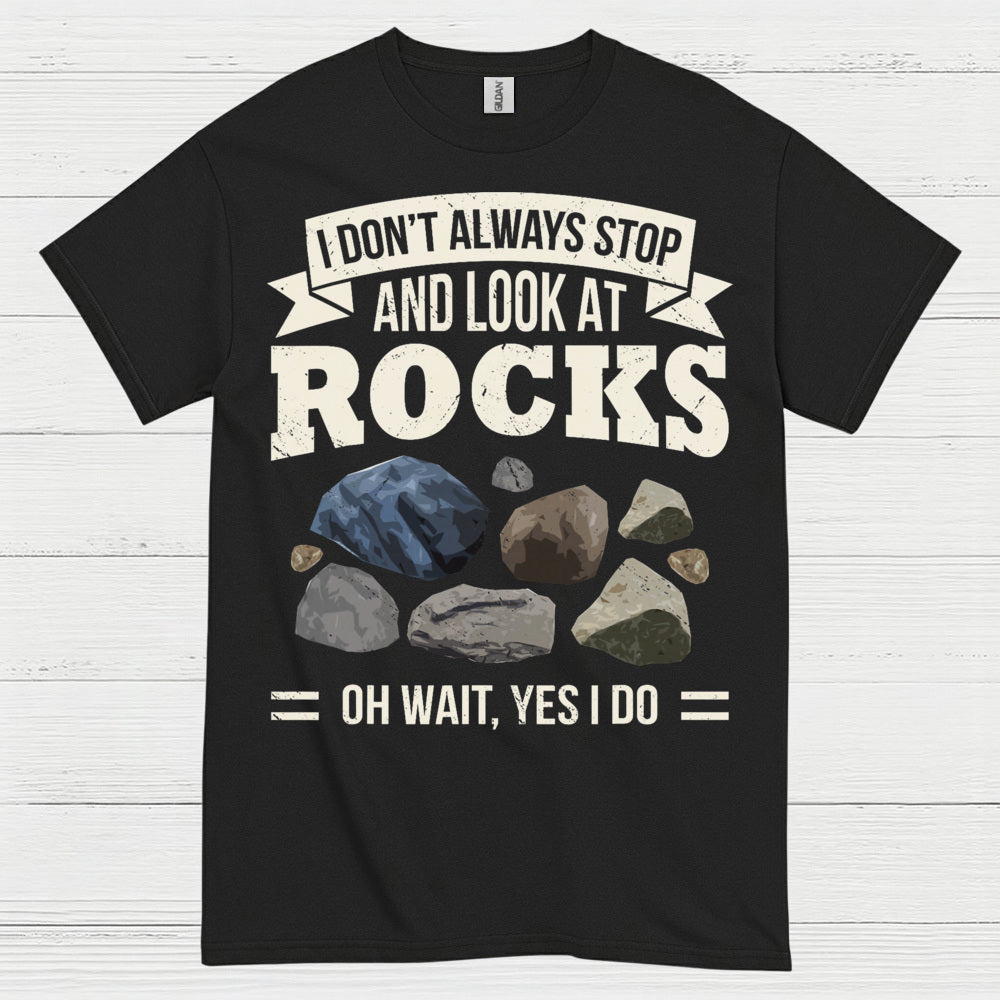 I Dont Always Stop And Look At Rocks T Shirt