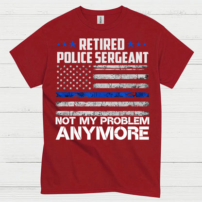 Retired Police Sergeant Not My Problem Anymore T Shirt