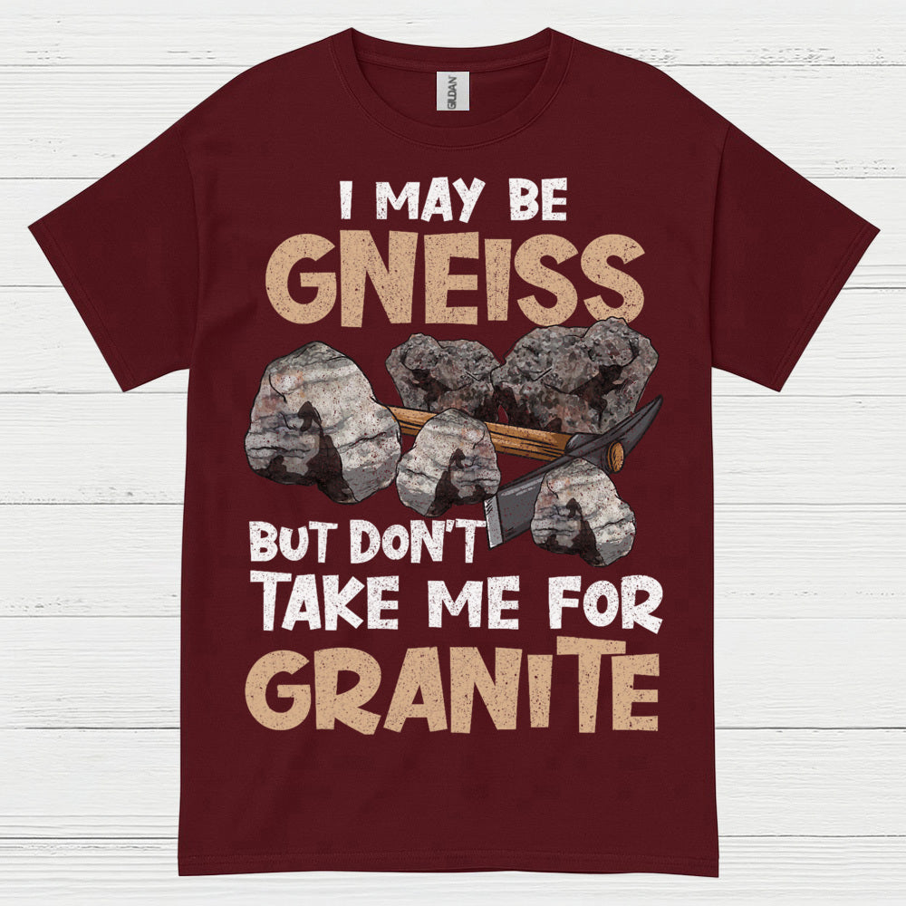 I May Be Gneiss But Dont Take Me For Granite T Shirt
