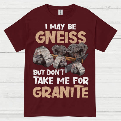 I May Be Gneiss But Dont Take Me For Granite T Shirt