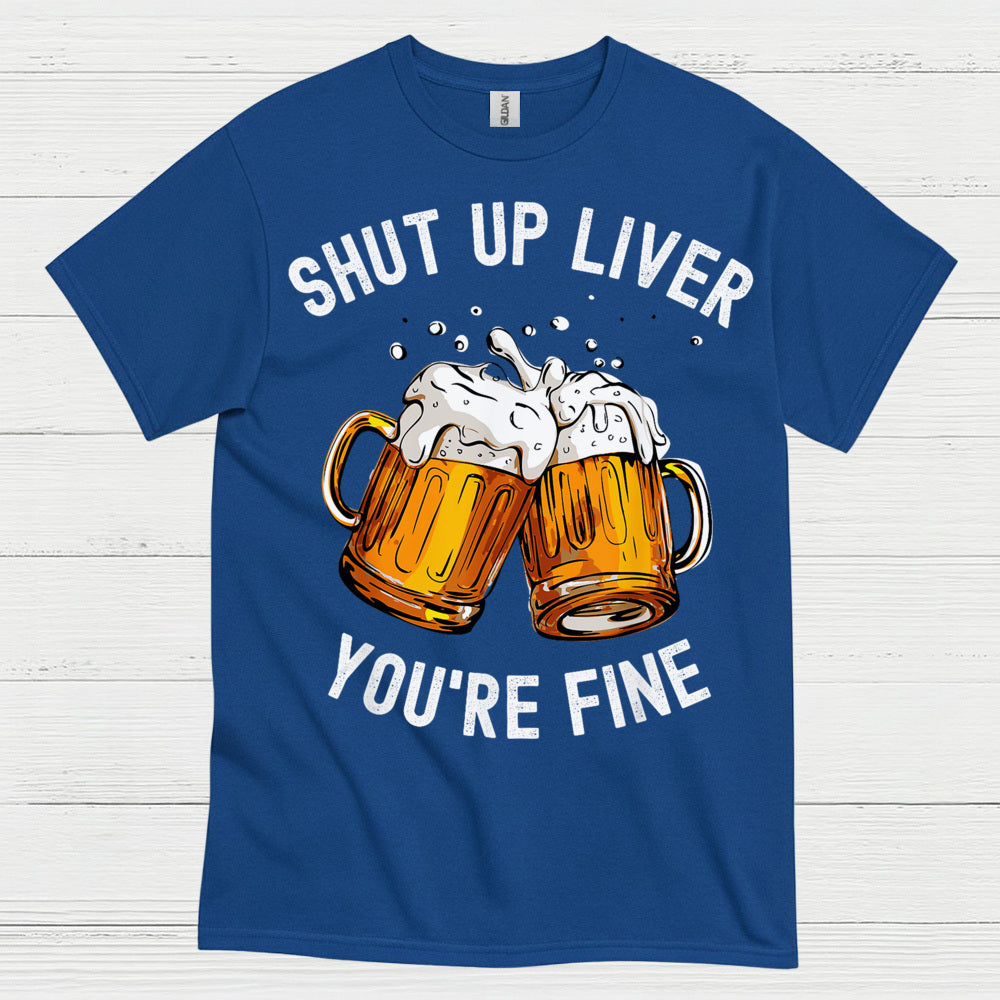 Shut Up Liver You're Fine T Shirt