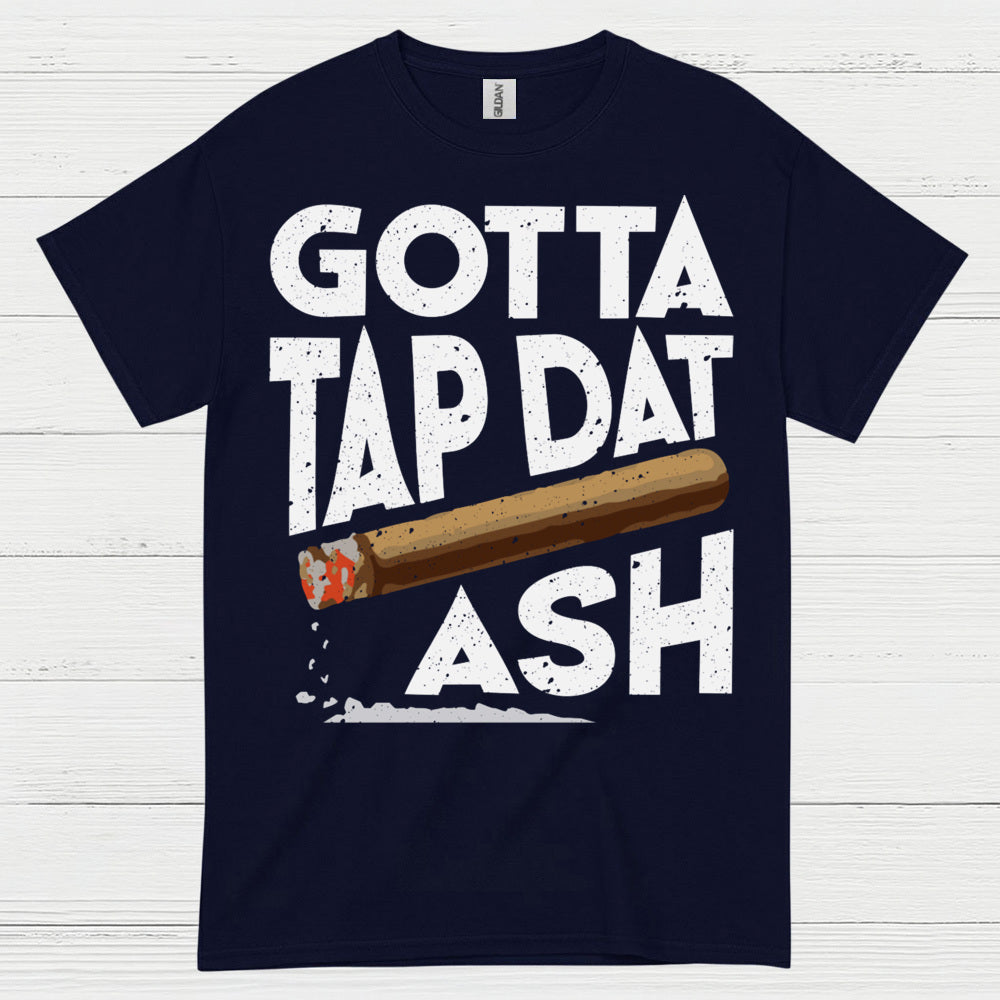 Gotta Tap Dat Ash Cigar T Shirt