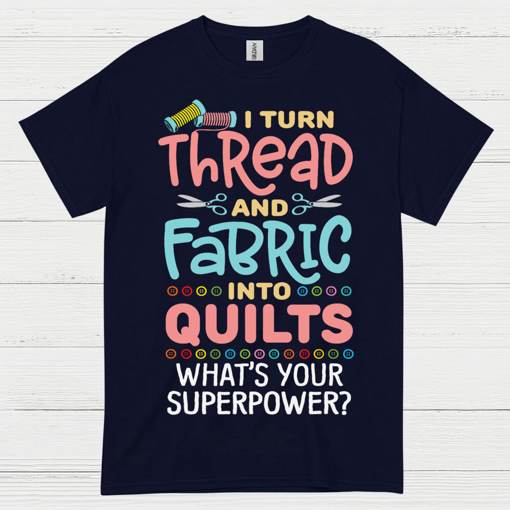 I Turn Thread And Fabric Into Quilts Quote T Shirt