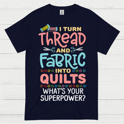 I Turn Thread And Fabric Into Quilts Quote T Shirt