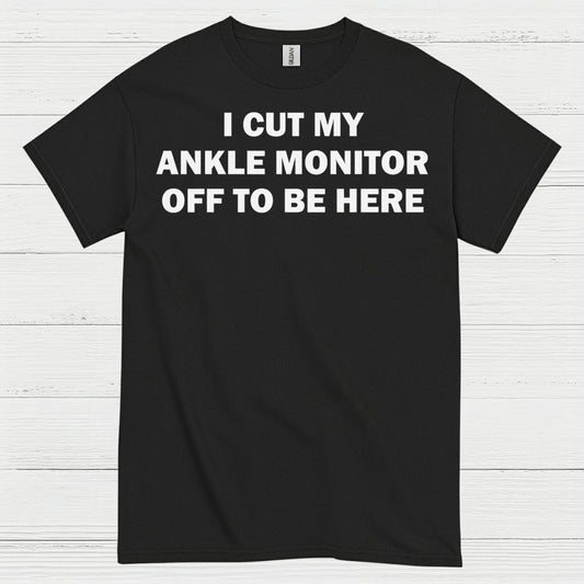 I Cut My Ankle Monitor Off Quote T Shirt