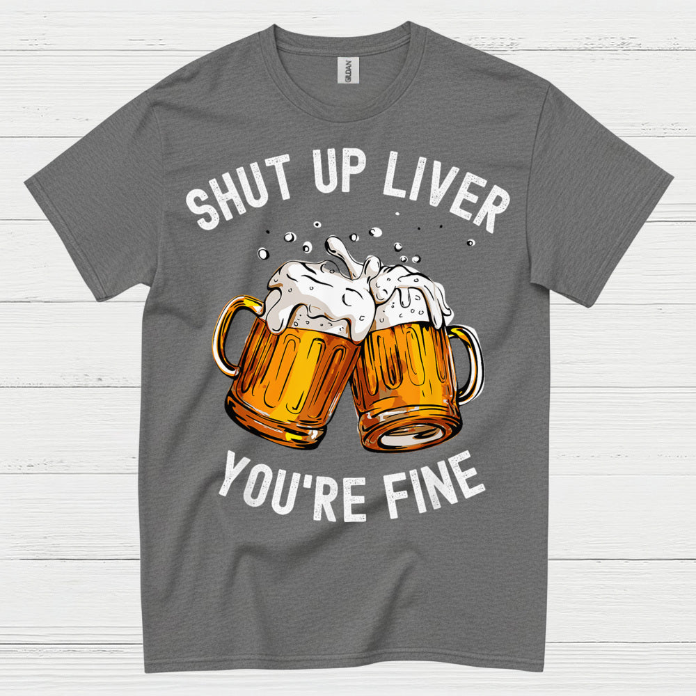 Shut Up Liver You're Fine T Shirt