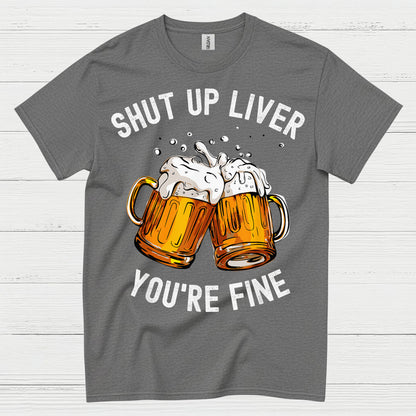 Shut Up Liver You're Fine T Shirt