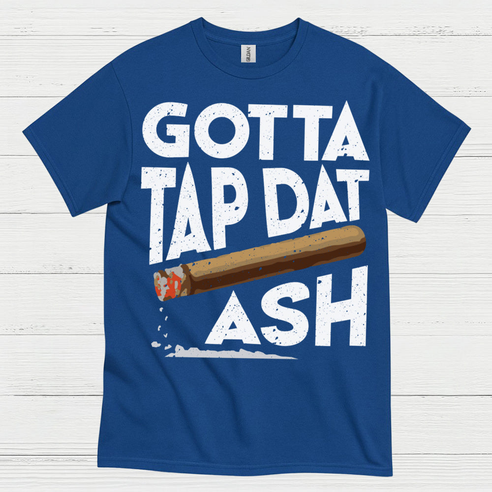 Gotta Tap Dat Ash Cigar T Shirt