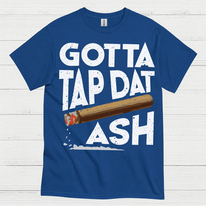Gotta Tap Dat Ash Cigar T Shirt