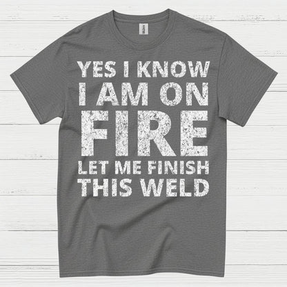 Fire Welding Let Me Finish This Weld T Shirt