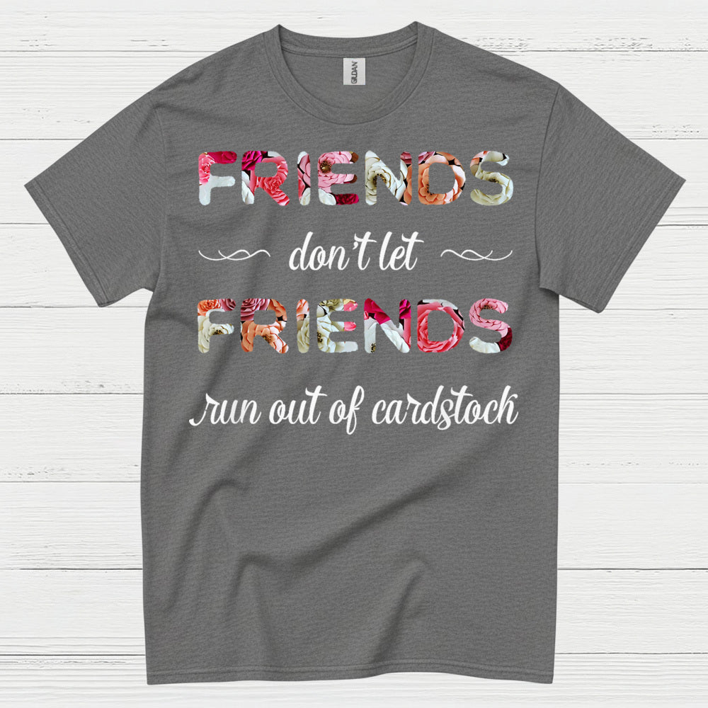 Friends Don’t Let Friends Run Out Of Cardstock T Shirt