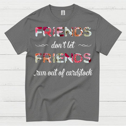 Friends Don’t Let Friends Run Out Of Cardstock T Shirt