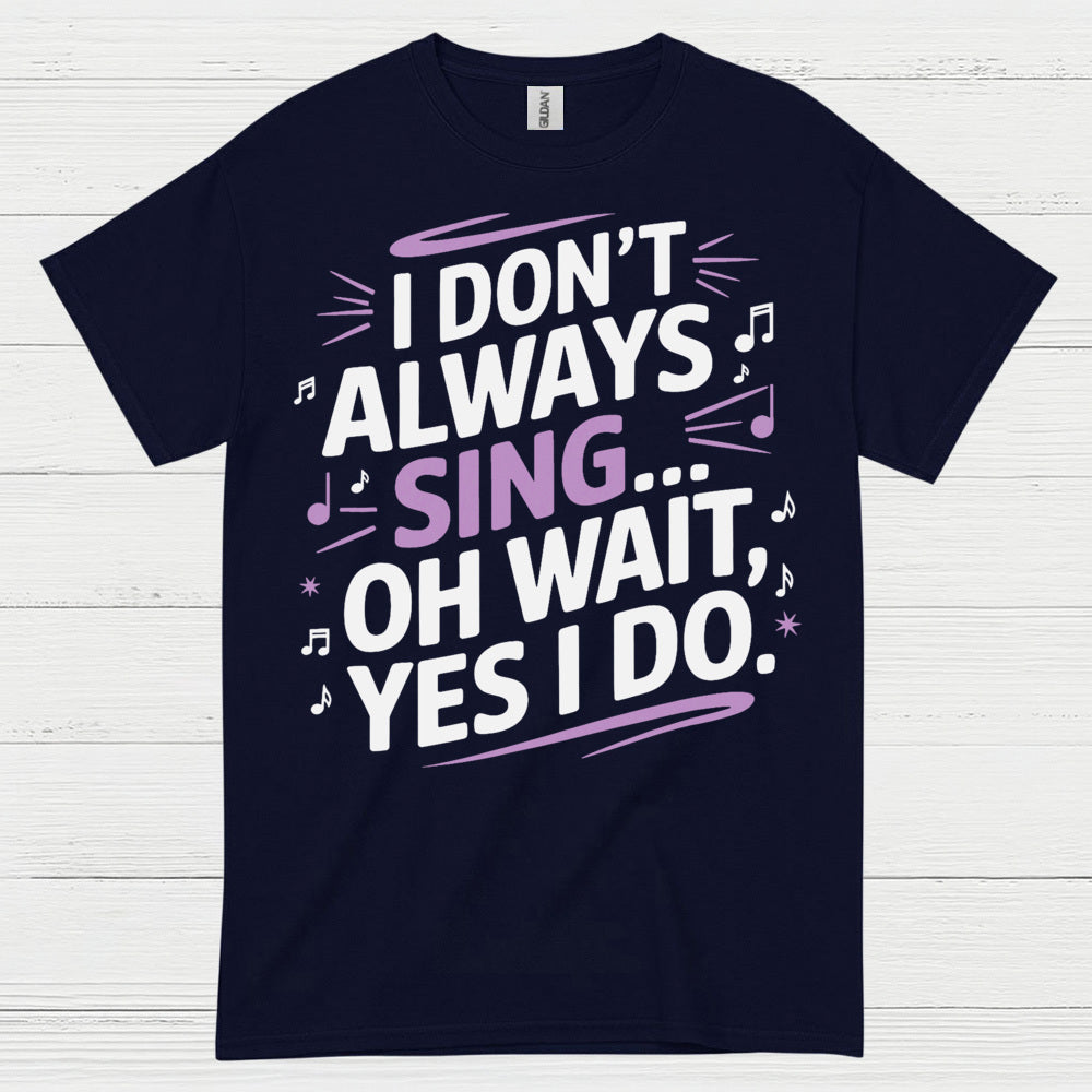 I Dont Always Sing Oh Wait Yes I Do T Shirt