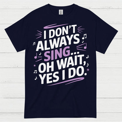 I Dont Always Sing Oh Wait Yes I Do T Shirt